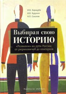 Выбирая свою историю. "Развилки" на пути России: от рюриковичей до олигархов : Карацуба, Курукин, Соколов